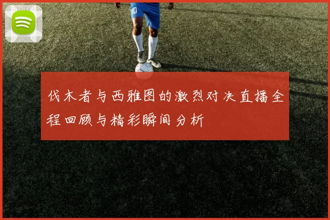 伐木者与西雅图的激烈对决直播全程回顾与精彩瞬间分析