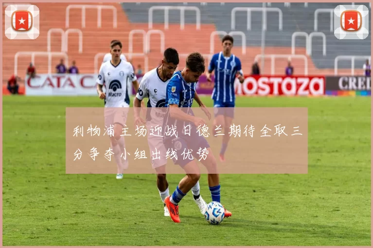 利物浦主场迎战日德兰期待全取三分争夺小组出线优势