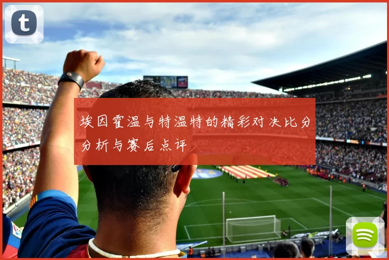 埃因霍温与特温特的精彩对决比分分析与赛后点评