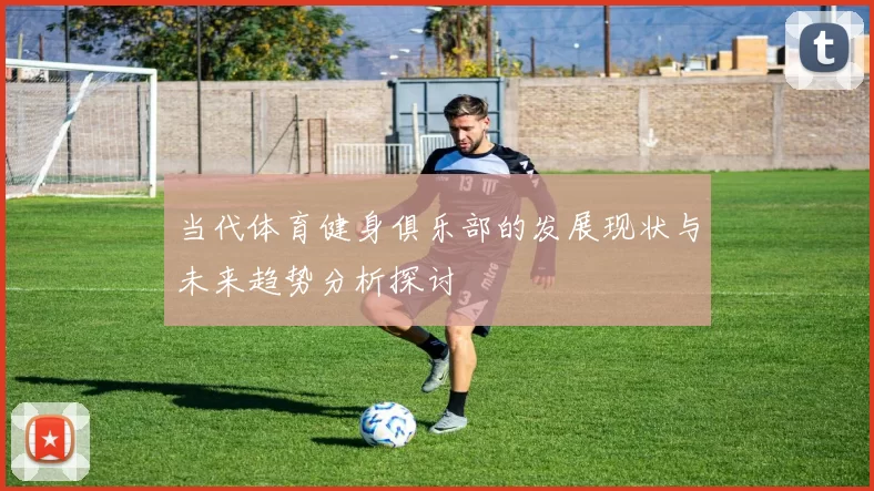 当代体育健身俱乐部的发展现状与未来趋势分析探讨