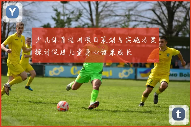 少儿体育培训项目策划与实施方案探讨促进儿童身心健康成长