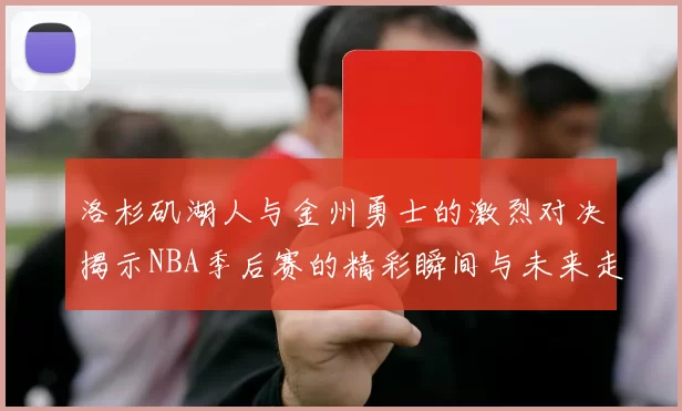 洛杉矶湖人与金州勇士的激烈对决揭示NBA季后赛的精彩瞬间与未来走势