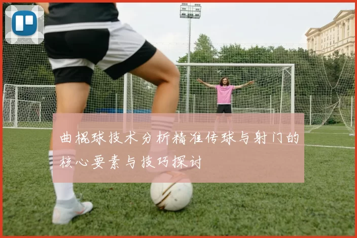 曲棍球技术分析精准传球与射门的核心要素与技巧探讨
